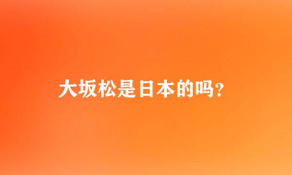 大坂松是日本的吗？