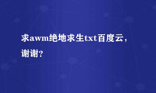 求awm绝地求生txt百度云，谢谢？