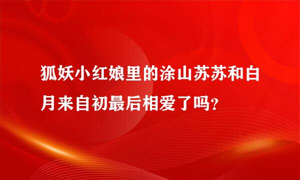 狐妖小红娘里的涂山苏苏和白月来自初最后相爱了吗？