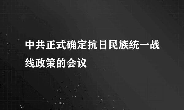 中共正式确定抗日民族统一战线政策的会议