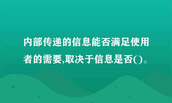 内部传递的信息能否满足使用者的需要,取决于信息是否()。