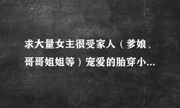 求大量女主很受家人（爹娘、哥哥姐姐等）宠爱的胎穿小说，带空间