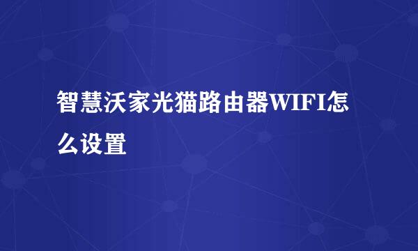 智慧沃家光猫路由器WIFI怎么设置