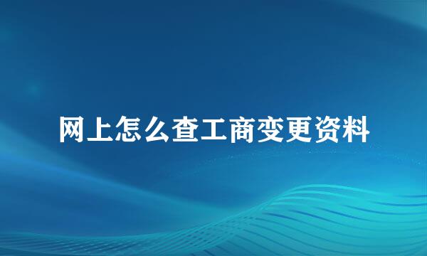 网上怎么查工商变更资料