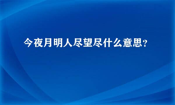 今夜月明人尽望尽什么意思？