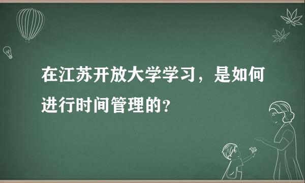 在江苏开放大学学习，是如何进行时间管理的？