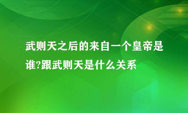 武则天之后的来自一个皇帝是谁?跟武则天是什么关系