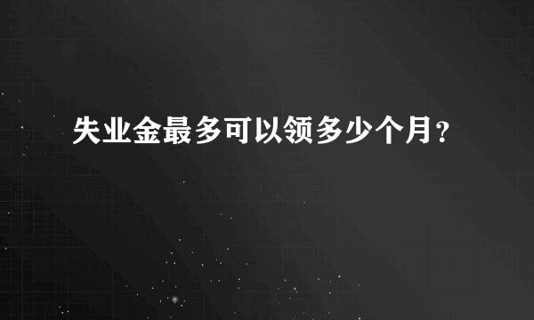 失业金最多可以领多少个月？