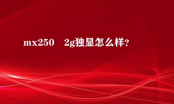 mx250 2g独显怎么样？