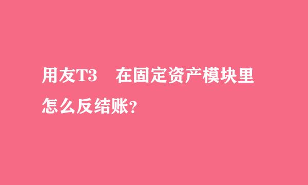 用友T3 在固定资产模块里 怎么反结账？