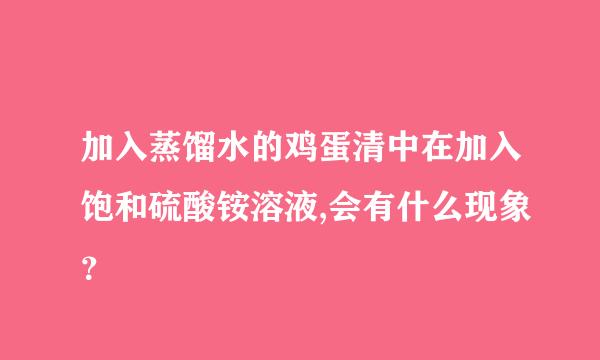 加入蒸馏水的鸡蛋清中在加入饱和硫酸铵溶液,会有什么现象？