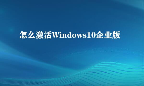 怎么激活Windows10企业版