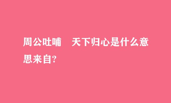 周公吐哺 天下归心是什么意思来自?