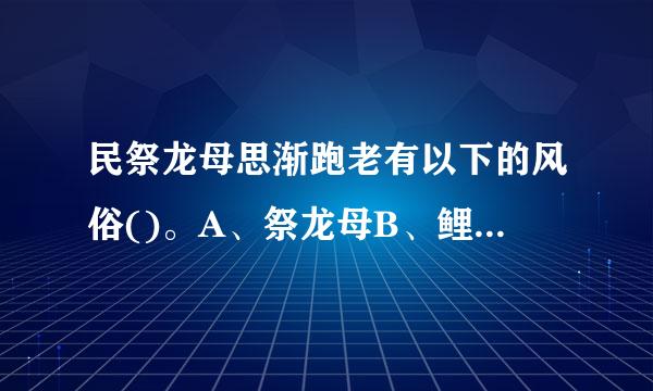 民祭龙母思渐跑老有以下的风俗()。A、祭龙母B、鲤鱼放生C、游神D、饮圣水E、吃“金猪”