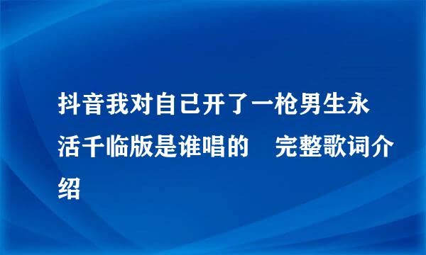 抖音我对自己开了一枪男生永活千临版是谁唱的 完整歌词介绍