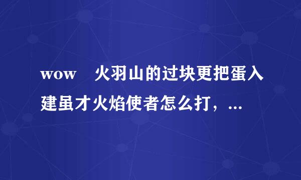 wow 火羽山的过块更把蛋入建虽才火焰使者怎么打，我是接了任务的，驱散不了他光环