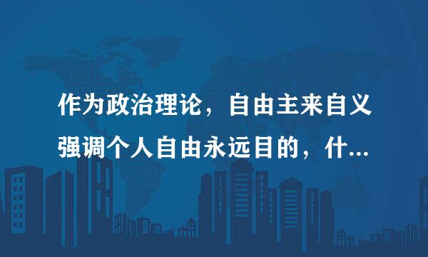 作为政治理论，自由主来自义强调个人自由永远目的，什么是始终手段