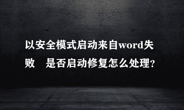 以安全模式启动来自word失败 是否启动修复怎么处理？