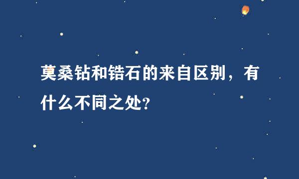 莫桑钻和锆石的来自区别，有什么不同之处？