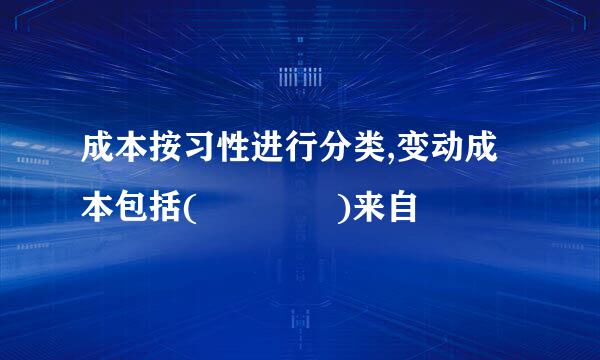 成本按习性进行分类,变动成本包括(    )来自