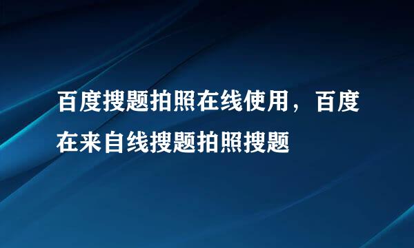 百度搜题拍照在线使用，百度在来自线搜题拍照搜题