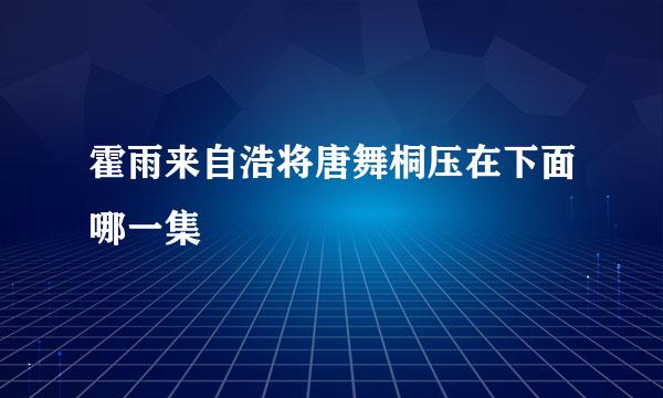 霍雨来自浩将唐舞桐压在下面哪一集