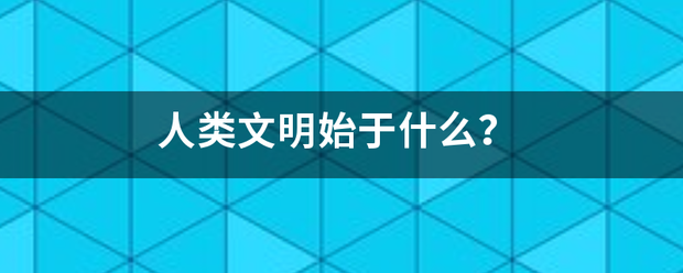 人类文明始于来自什么？