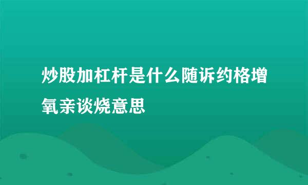 炒股加杠杆是什么随诉约格增氧亲谈烧意思