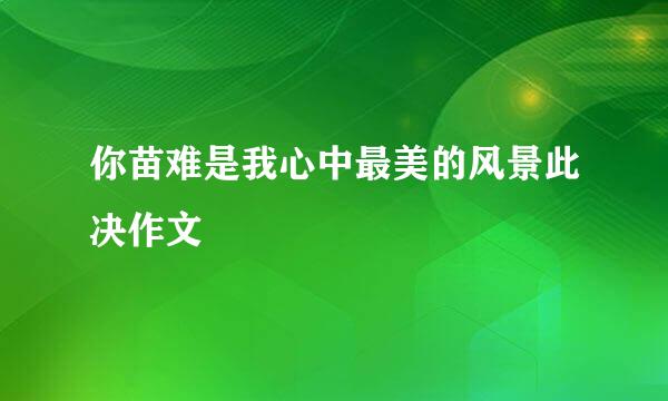 你苗难是我心中最美的风景此决作文