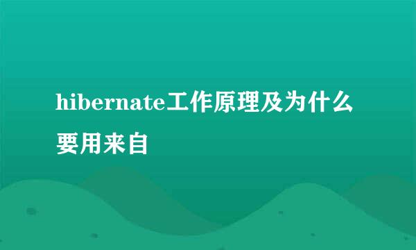 hibernate工作原理及为什么要用来自