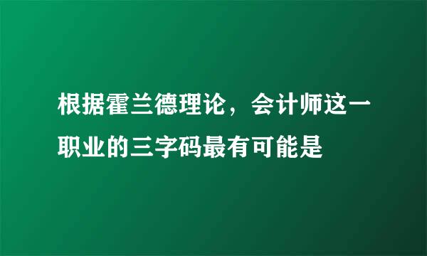 根据霍兰德理论，会计师这一职业的三字码最有可能是