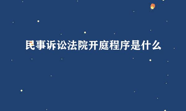 民事诉讼法院开庭程序是什么