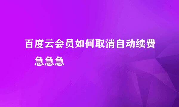 百度云会员如何取消自动续费 急急急