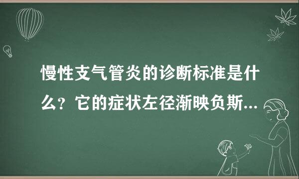 慢性支气管炎的诊断标准是什么？它的症状左径渐映负斯先速初械远有哪些呢？要怎么治疗才好啊？谁能说说？