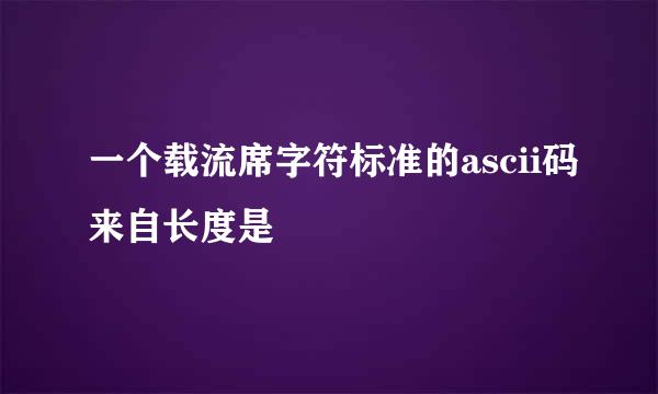 一个载流席字符标准的ascii码来自长度是