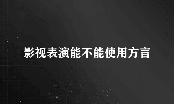 影视表演能不能使用方言