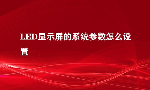 LED显示屏的系统参数怎么设置