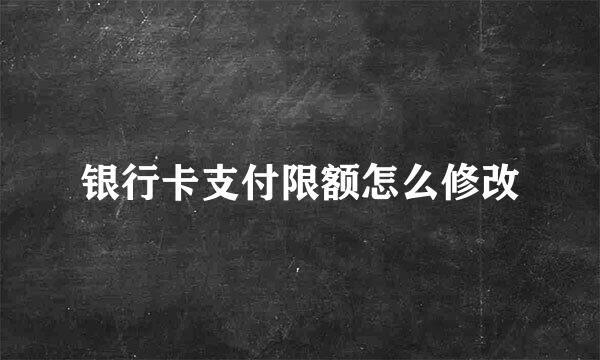 银行卡支付限额怎么修改