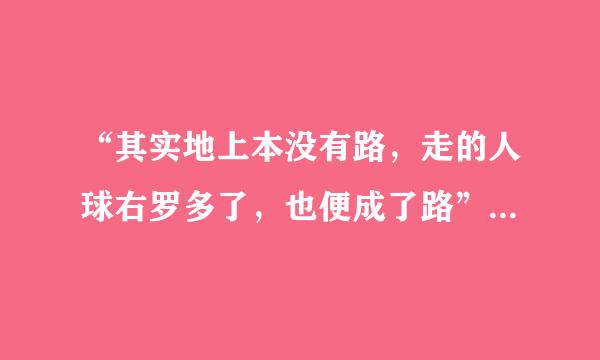 “其实地上本没有路，走的人球右罗多了，也便成了路”的理解来自