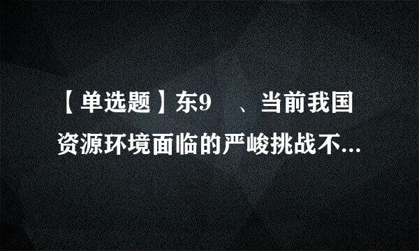 【单选题】东9 、当前我国资源环境面临的严峻挑战不包括 () 。 prefix=