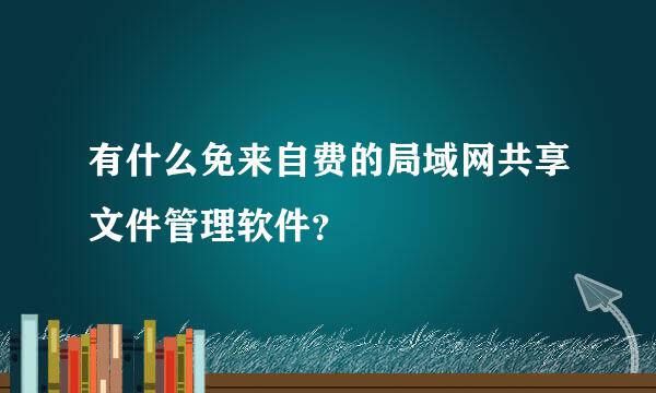 有什么免来自费的局域网共享文件管理软件？