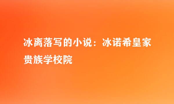 冰离落写的小说：冰诺希皇家贵族学校院