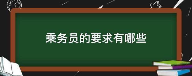 乘务员的要获映叫打走的随求有哪些