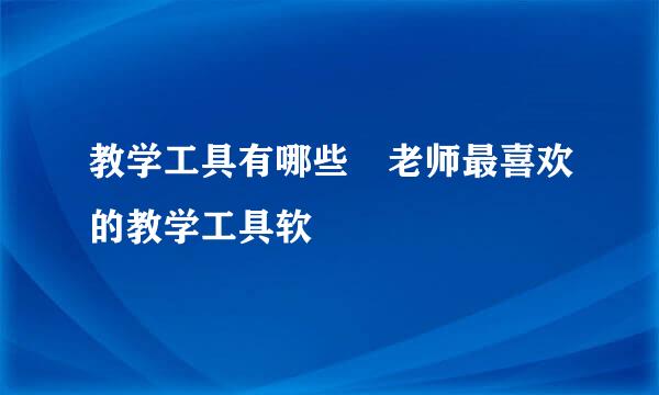 教学工具有哪些 老师最喜欢的教学工具软