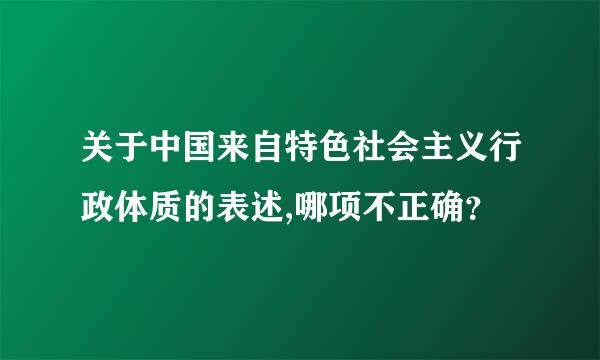 关于中国来自特色社会主义行政体质的表述,哪项不正确？