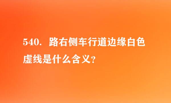 540．路右侧车行道边缘白色虚线是什么含义？