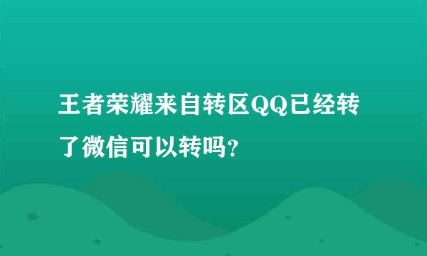 王者荣耀来自转区QQ已经转了微信可以转吗？