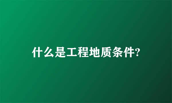 什么是工程地质条件?