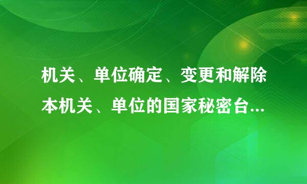 机关、单位确定、变更和解除本机关、单位的国家秘密台职，应当由承办人提出具体意见，经谁审核批准。