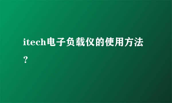 itech电子负载仪的使用方法？